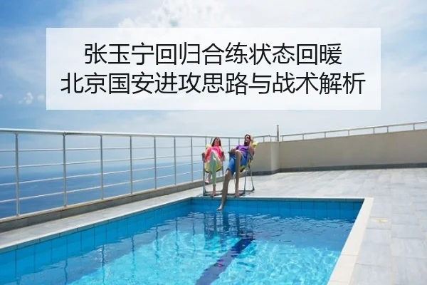 张玉宁回归合练状态回暖 北京国安进攻思路与战术解析